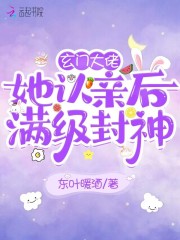 玄学大佬认亲后是满级封神_玄门大佬她认亲后满级封神