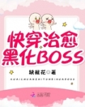 女主治愈黑化反派快穿_快穿治愈黑化BOSS