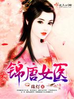 男主女主是周子瑜,锦儿,刘青的小说是什么_锦唐女医