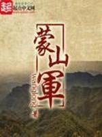 [小说]《蒙山军》全集  作者：wanglong 本书为架空历史。写的是清末山东一支残存的响马武装的崛起传奇_蒙山军