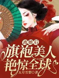 元岚齐白盛《离婚后，旗袍美人艳惊全球》_离婚后，旗袍美人艳惊全球