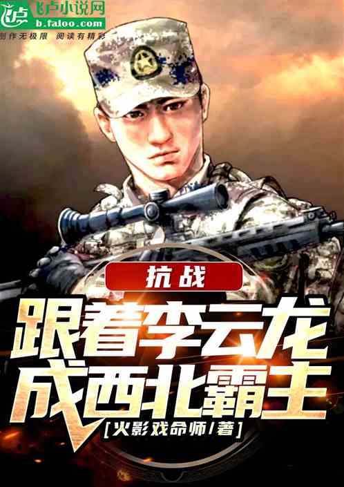 男主女主是刘浩,李云龙,楚云飞的小说是什么_抗战：跟着李云龙，成西北霸主！