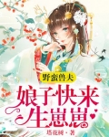 小说《野蛮兽夫：娘子，快来生崽崽》TXT百度云_野蛮兽夫：娘子，快来生崽崽