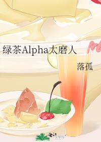 绿茶alpha太磨人by落孤_绿茶Alpha太磨人