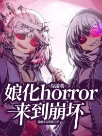 小说《综游戏：娘化horror来到崩坏》TXT下载_综游戏：娘化horror来到崩坏