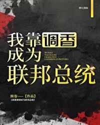 小说《我靠调香成为联邦总统》TXT百度云_我靠调香成为联邦总统