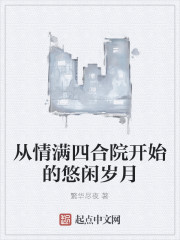 从四合院开始的青春岁月全本小说免费下载_从情满四合院开始的悠闲岁月