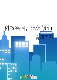 小说《科教兴国，退休修仙》TXT下载_科教兴国，退休修仙