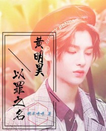 男主女主是黄明昊,林榆,昊昊的小说是什么_以罪之名……