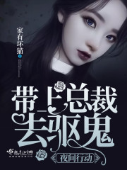 小说《夜间行动：带上总裁去驱鬼》TXT下载_夜间行动：带上总裁去驱鬼