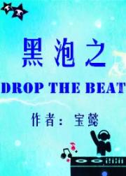 小说《娱乐圈之DropTheBeat》TXT下载_黑泡之DropTheBeat