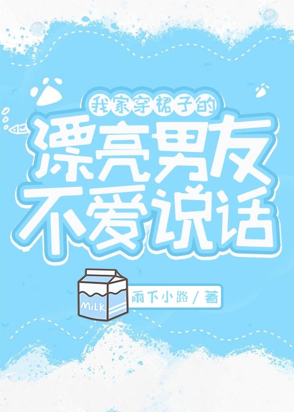 《我家穿裙子的漂亮男友不爱说话》作者：千锒千花/雨下小路【完结+番外】文案：某天，M站论坛上出现一个_我家穿裙子的漂亮男友不爱说话