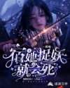 林颂言杜施然《系统：宿主她不捉妖就会死》_系统：宿主她不捉妖就会死