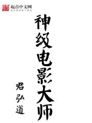 [小说] 《神级电影大师》/作者：君弘道 简介：那一年卧虎藏龙在奥斯卡包揽了四个大奖，严桓回国在殚精竭虑的投_神级电影大师