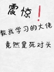 震惊，教我学习的大神竟然是死对头_震惊，教我学习的大神竟然是死对头