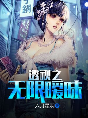 透视无限暧昧完本小说作者六月_透视之无限暧昧