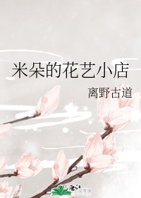 男主女主是米朵,张萍,冯月娥的小说是什么_米朵的花艺小店