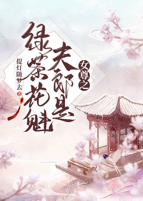 [古装迷情]《女尊之夫郎是绿茶花魁》作者：提灯随梦去【完结】文案：曲槐心是本是户部侍郎家的嫡子，从小_女尊之夫郎是绿茶花魁