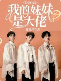 我的妹妹是异能大佬小说_TFBOYS：我的妹妹是大佬