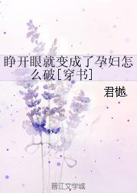 穿书睁开眼就变成孕妇txt_睁开眼就变成了孕妇怎么破[穿书]