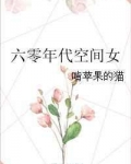 [小说] 《六零年代空间女》作者：啃苹果的猫 文案： 张灵灵穿成了村长家闺女。 张灵灵连昏了三次，‘不不不，_六零年代空间女