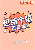 《想结个婚可真难》作者：红小爱【文案1】10月22日晚上，夜宿叶时西家。10月23日晚上，跟叶时西去_想结个婚可真难