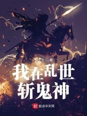 小说《我在乱世斩鬼神》TXT百度云_我在乱世斩鬼神