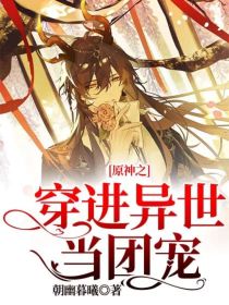 小说《原神之穿进异世当团宠》TXT下载_原神之穿进异世当团宠