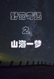 小说《野营奇遇之山海一梦》TXT下载_野营奇遇之山海一梦