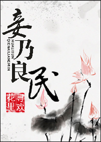 [古装迷情]《妾乃良民》作者：花里寻欢【完结+番外】六年前，她扑倒他，吃干抹尽之后消了他的记忆，最后_妾乃良民