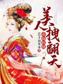 帝仙妖娆 美人 拽翻天_帝仙妖娆：美人，拽翻天