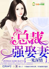 一见深情 总裁强娶妻 乐文_一见深情，总裁强娶妻