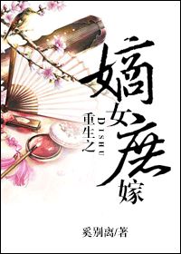 [小说][穿越重生]《重生之嫡女庶嫁》TXT全集下载（全本） 作者：奚别离（晋江金牌VIP2014.01.0_重生之嫡女庶嫁