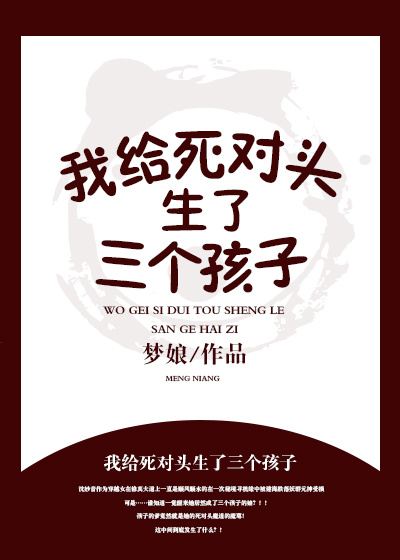 我给死对头生了三个孩子 小说_我给死对头生了三个孩子？！