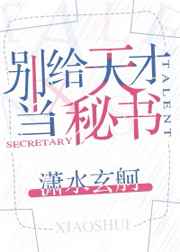 男主女主是景藤,尤茵,瓦莱尔的小说是什么_别给天才当秘书