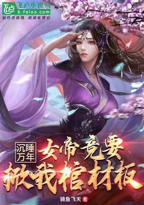 沉睡万年女帝竟然我棺材_沉睡万年，女帝竟要掀我棺材板？