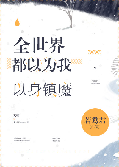 全世界都以为我以身镇魔作者：若鸯君文案苏清风年幼时上山修行，意外在后山捡到了一只小野鬼。小野鬼浑身脏_全世界都以为我以身镇魔