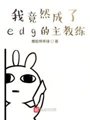 我竟成了edg主教练小说_我竟然成了edg的主教练