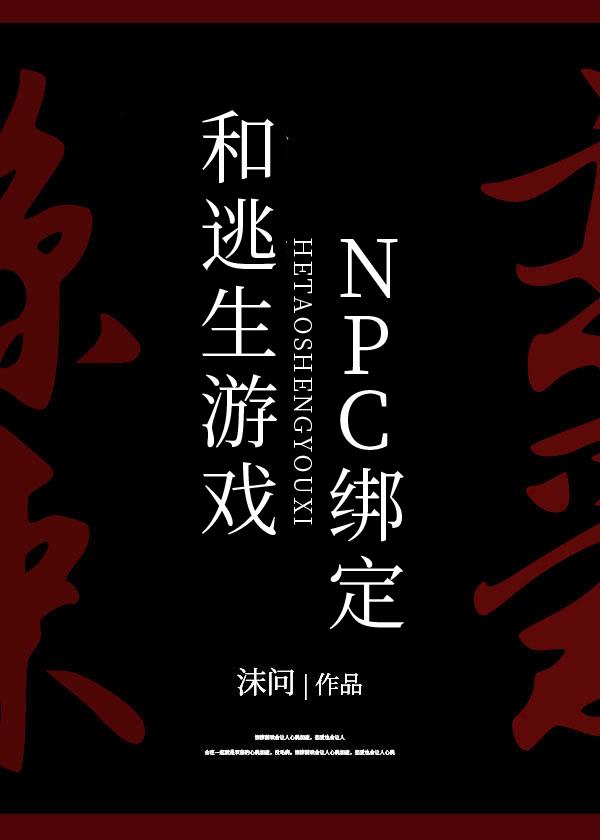 小说《被迫和逃生游戏NPC绑定[无限]》TXT下载_被迫和逃生游戏NPC绑定[无限]