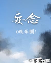 娱乐圈妄念154_[娱乐圈]妄念