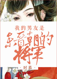 男主女主是王筱,谢韶,王徽的小说是什么_我的男友是东晋朝的将军
