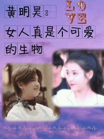 黄明昊：女人真是个可爱的生物_黄明昊：女人真是个可爱的生物