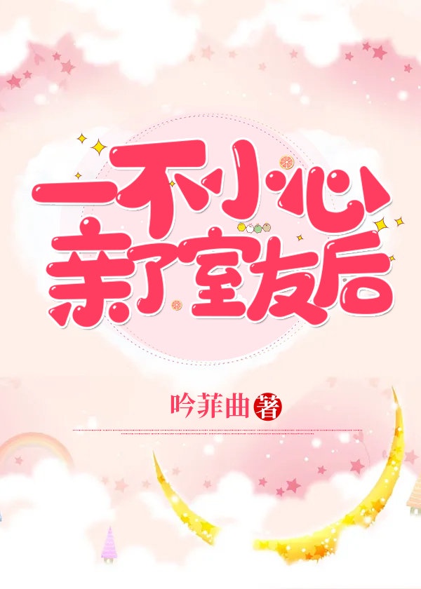 《一不小心亲了室友后》作者：吟菲曲【完结+番外】【文案】宋轩发誓，他绝对不是故意亲的室友。事情的起因_一不小心亲了室友后