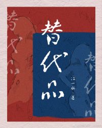 [ＧＬ百合]《替代品》作者：江一水【完结】文案：1.血型文，原设不改，稳定日更，良心保证！2.年龄差_替代品