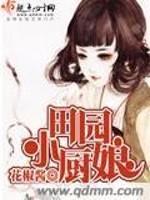 [小说]《田园小厨娘》作者：菜菜香 文案： 身为农业部门职员，眨眼间，赶潮流，魂穿异世。 公婆软弱被欺负，八_田园小厨娘