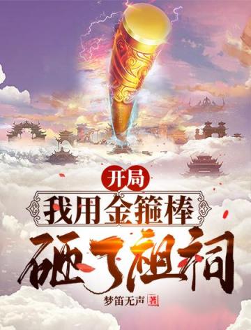 林羽尼古拉斯《开局我用金箍棒砸了祖祠》_开局我用金箍棒砸了祖祠