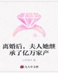 离婚后，夫人她继承了亿万家产_离婚后，夫人她继承了亿万家产