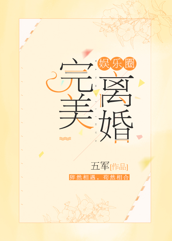 [小说][现代都市]《完美离婚[娱乐圈]》TXT全集下载（全本） 作者：五军（晋江金牌推荐VIP完结）  袁_完美离婚[娱乐圈]