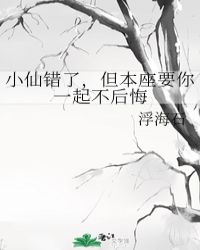 小说《小仙错了，但本座要你一起不后悔》TXT百度云_小仙错了，但本座要你一起不后悔