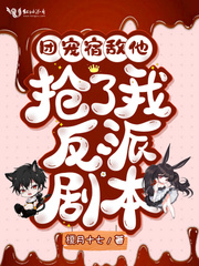 团宠宿敌他抢了我反派剧本_团宠宿敌他抢了我反派剧本